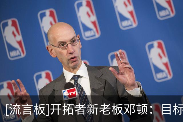 [流言板]开拓者新老板邓顿：目标是为波特兰带来一座总冠军
